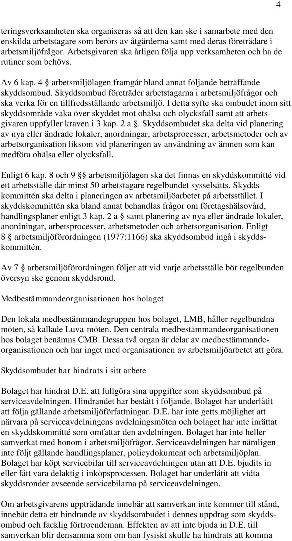 Skyddsombud företräder arbetstagarna i arbetsmiljöfrågor och ska verka för en tillfredsställande arbetsmiljö.