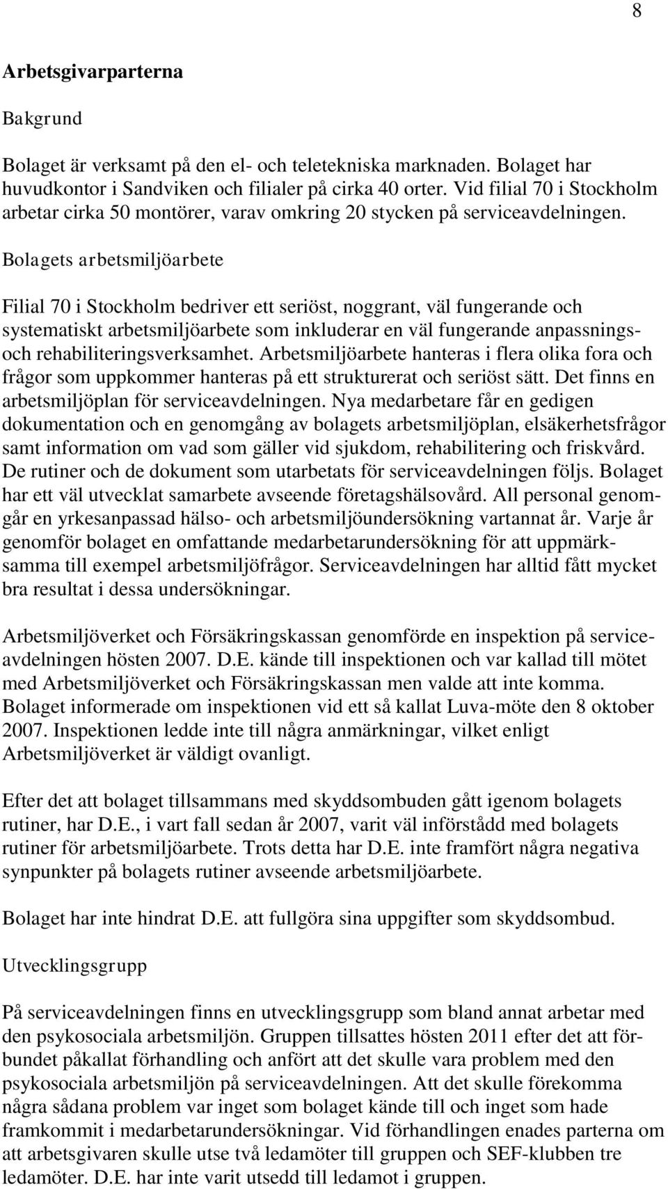Bolagets arbetsmiljöarbete Filial 70 i Stockholm bedriver ett seriöst, noggrant, väl fungerande och systematiskt arbetsmiljöarbete som inkluderar en väl fungerande anpassningsoch