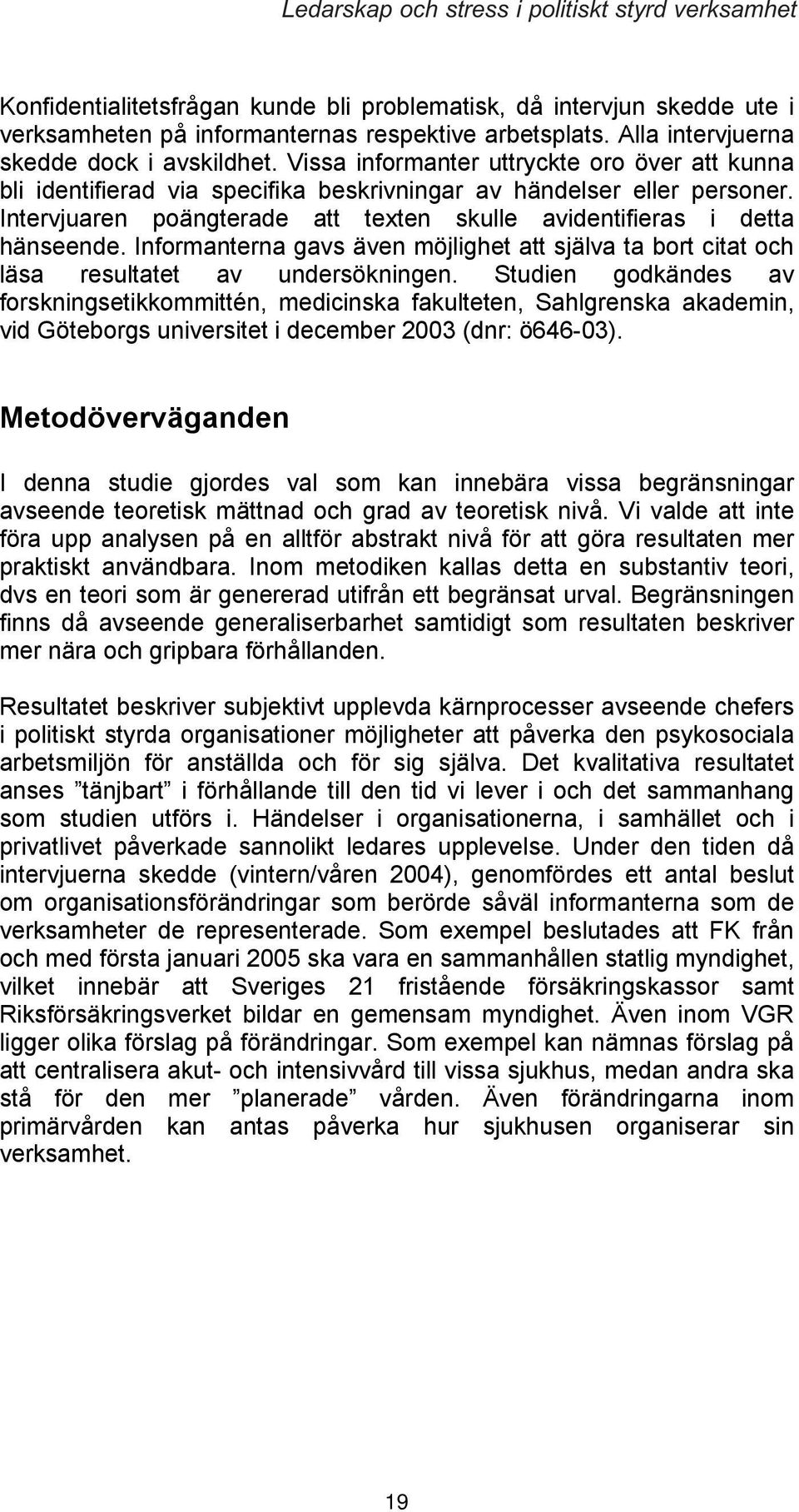 Intervjuaren poängterade att texten skulle avidentifieras i detta hänseende. Informanterna gavs även möjlighet att själva ta bort citat och läsa resultatet av undersökningen.