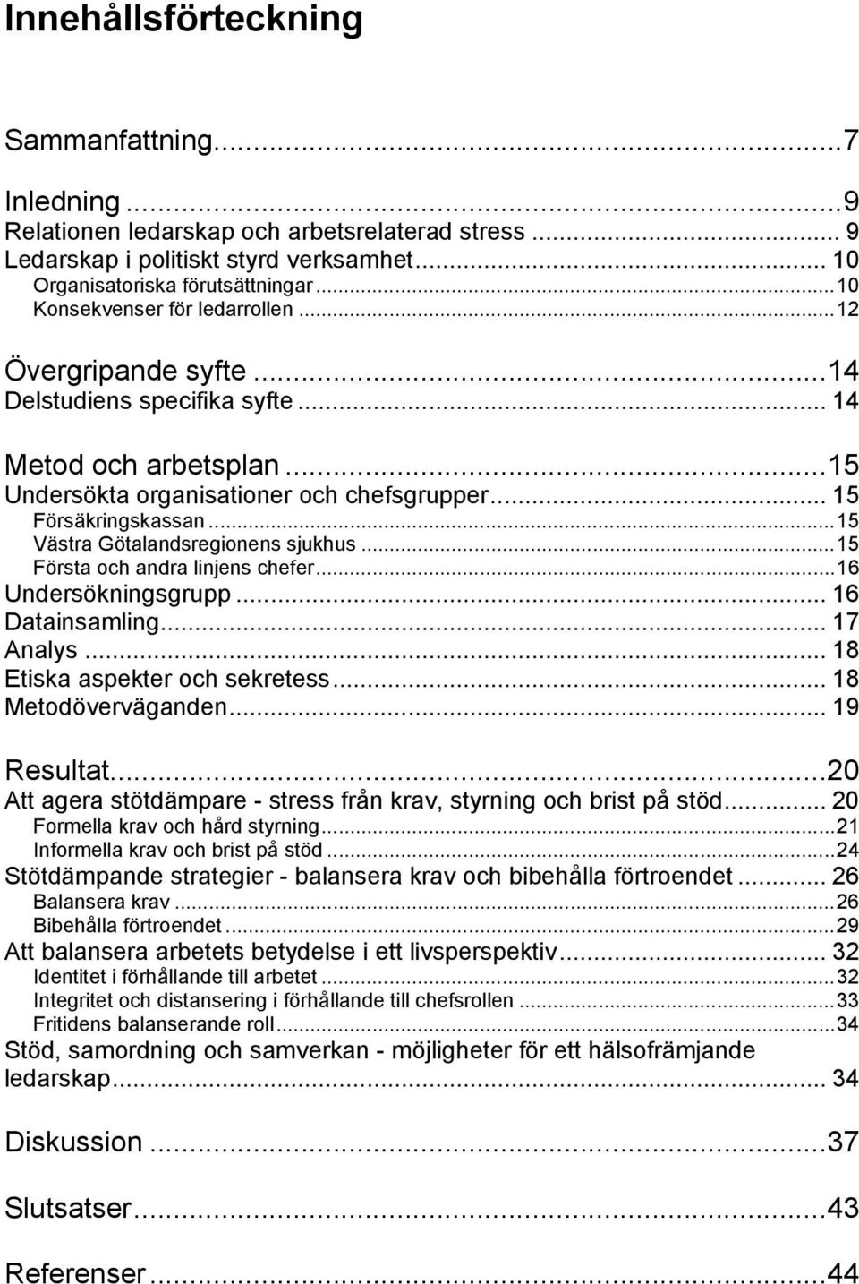 ..15 Västra Götalandsregionens sjukhus...15 Första och andra linjens chefer...16 Undersökningsgrupp... 16 Datainsamling... 17 Analys... 18 Etiska aspekter och sekretess... 18 Metodöverväganden.