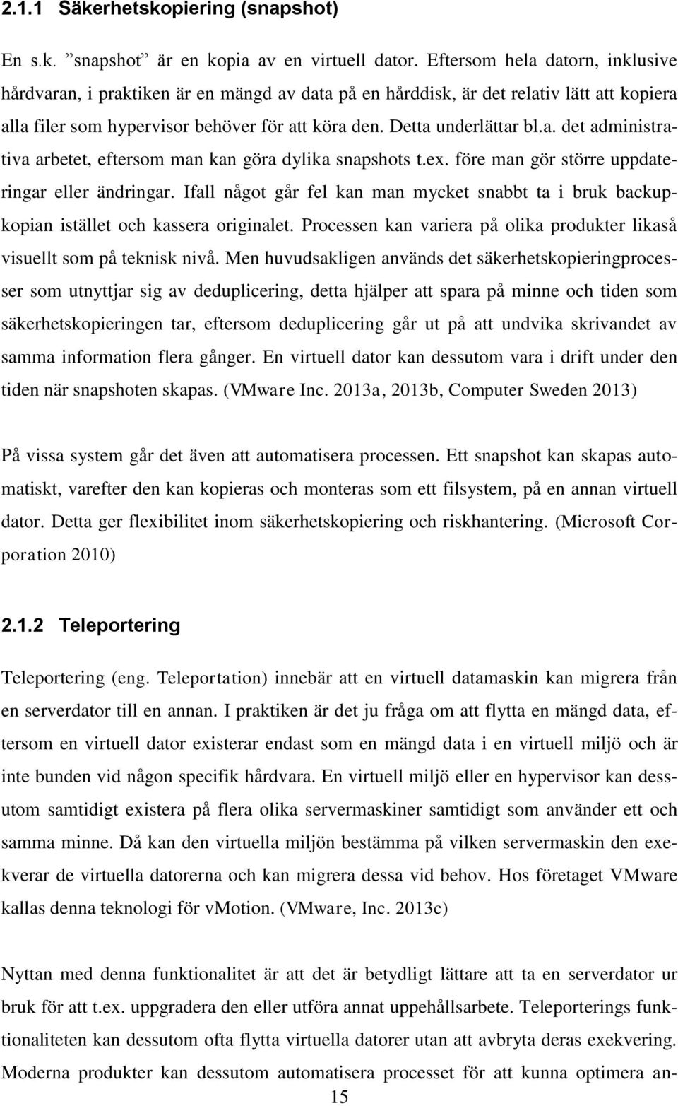 ex. före man gör större uppdateringar eller ändringar. Ifall något går fel kan man mycket snabbt ta i bruk backupkopian istället och kassera originalet.