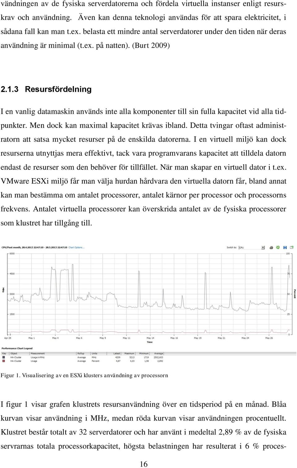 3 Resursfördelning I en vanlig datamaskin används inte alla komponenter till sin fulla kapacitet vid alla tidpunkter. Men dock kan maximal kapacitet krävas ibland.