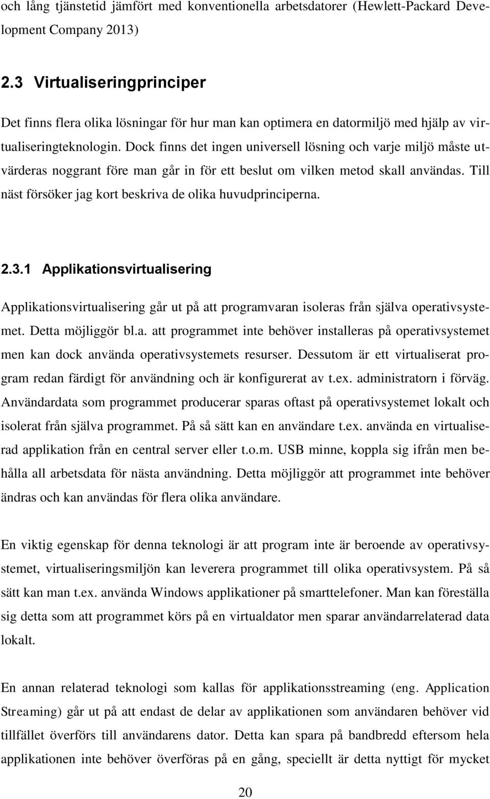 Dock finns det ingen universell lösning och varje miljö måste utvärderas noggrant före man går in för ett beslut om vilken metod skall användas.