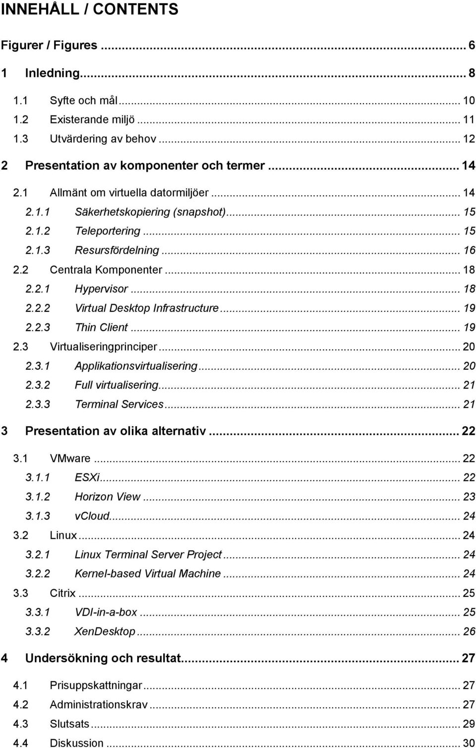 .. 19 2.2.3 Thin Client... 19 2.3 Virtualiseringprinciper... 20 2.3.1 Applikationsvirtualisering... 20 2.3.2 Full virtualisering... 21 2.3.3 Terminal Services... 21 3 Presentation av olika alternativ.