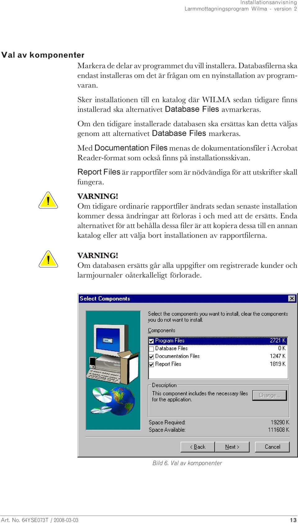 Om den tidigare installerade databasen ska ersättas kan detta väljas genom att alternativet Database Files markeras.