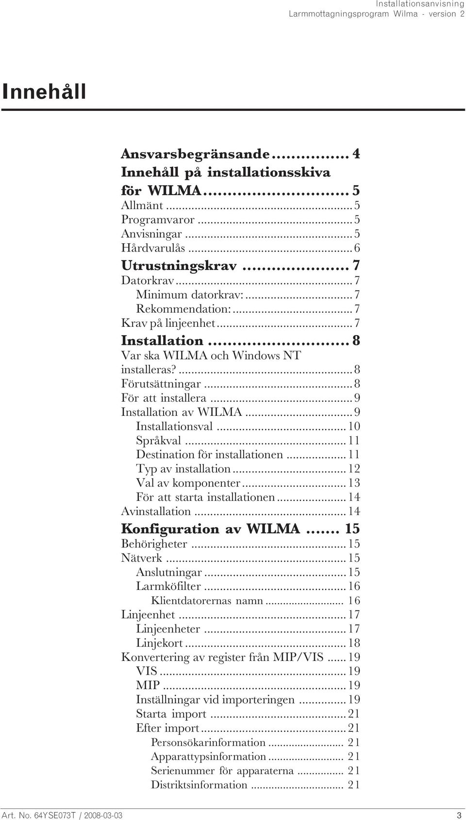 ..10 Språkval...11 Destination för installationen...11 Typ av installation...12 Val av komponenter...13 För att starta installationen...14 Avinstallation...14 Konfiguration av WILMA... 15 Behörigheter.