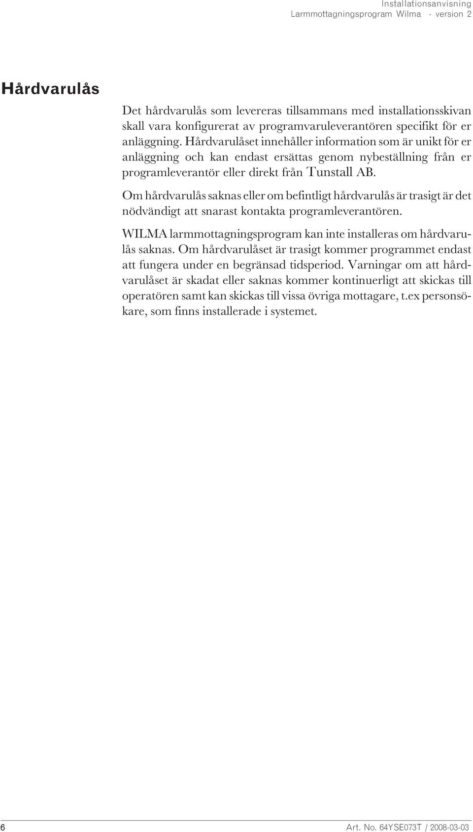 Om hårdvarulås saknas eller om befintligt hårdvarulås är trasigt är det nödvändigt att snarast kontakta programleverantören. WILMA larmmottagningsprogram kan inte installeras om hårdvarulås saknas.
