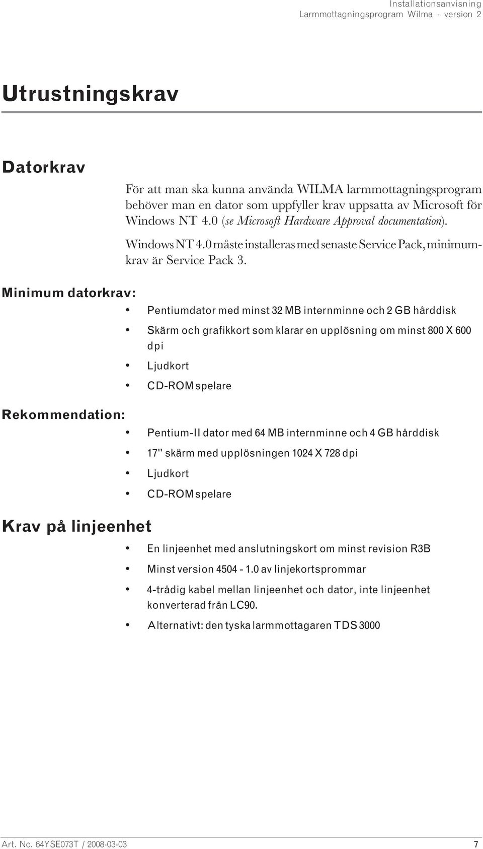 Minimum datorkrav: Pentiumdator med minst 32 MB internminne och 2 GB hårddisk Skärm och grafikkort som klarar en upplösning om minst 800 X 600 dpi Ljudkort CD-ROM spelare Rekommendation: Pentium-II