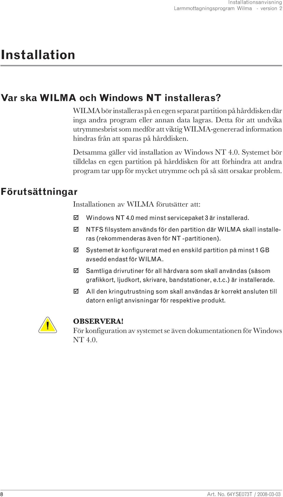 Systemet bör tilldelas en egen partition på hårddisken för att förhindra att andra program tar upp för mycket utrymme och på så sätt orsakar problem.