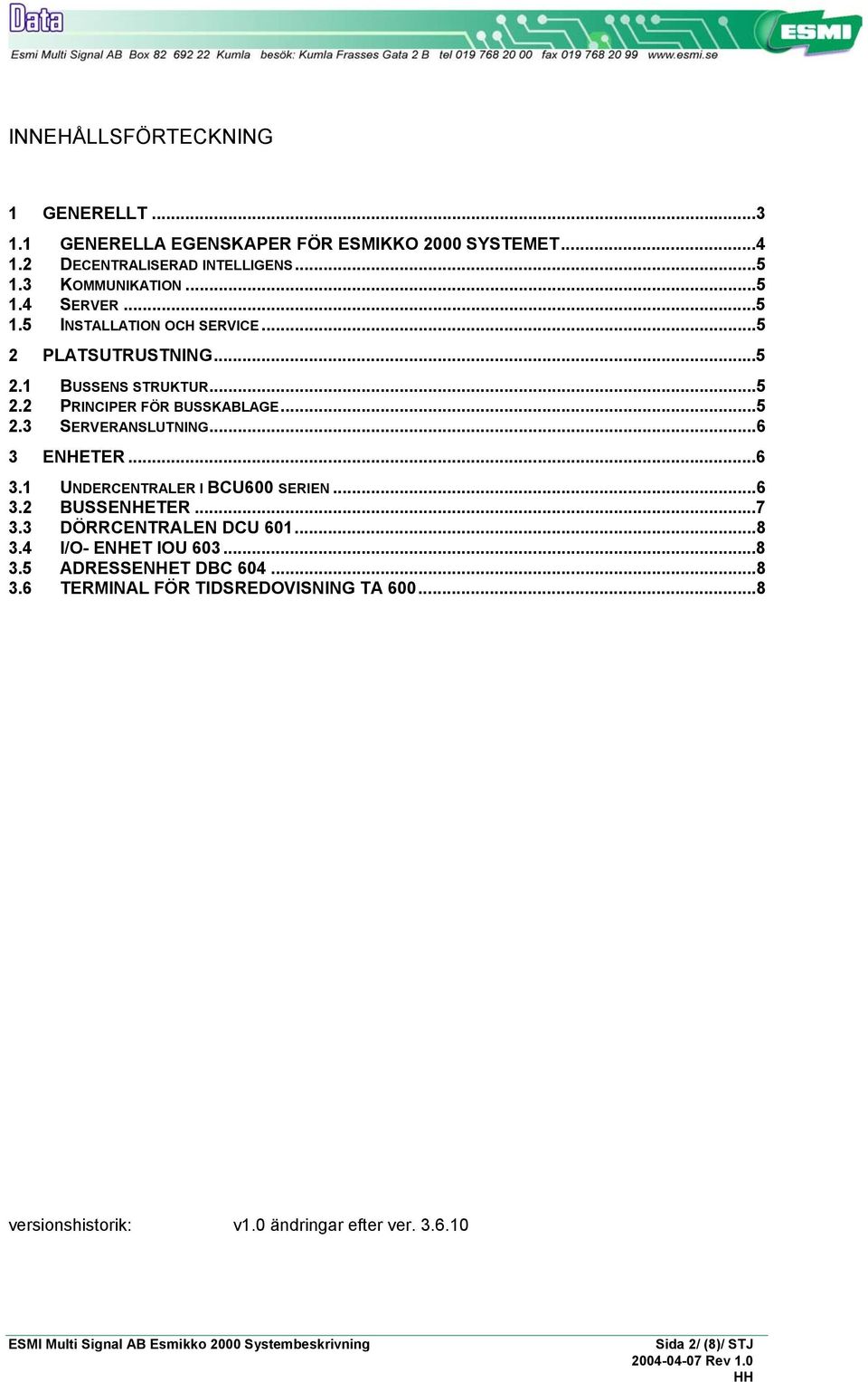 ..5 2.3 SERVERANSLUTNING...6 3 ENHETER...6 3.1 UNDERCENTRALER I BCU600 SERIEN...6 3.2 BUSSENHETER...7 3.3 DÖRRCENTRALEN DCU 601...8 3.