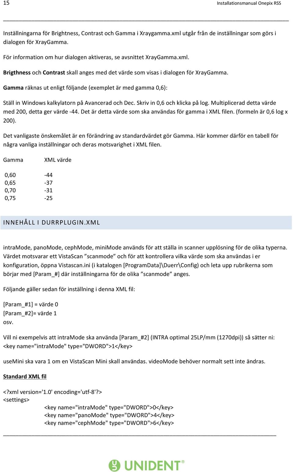 Gamma räknas ut enligt följande (exemplet är med gamma 0,6): Ställ in Windows kalkylatorn på Avancerad och Dec. Skriv in 0,6 och klicka på log. Multiplicerad detta värde med 200, detta ger värde - 44.