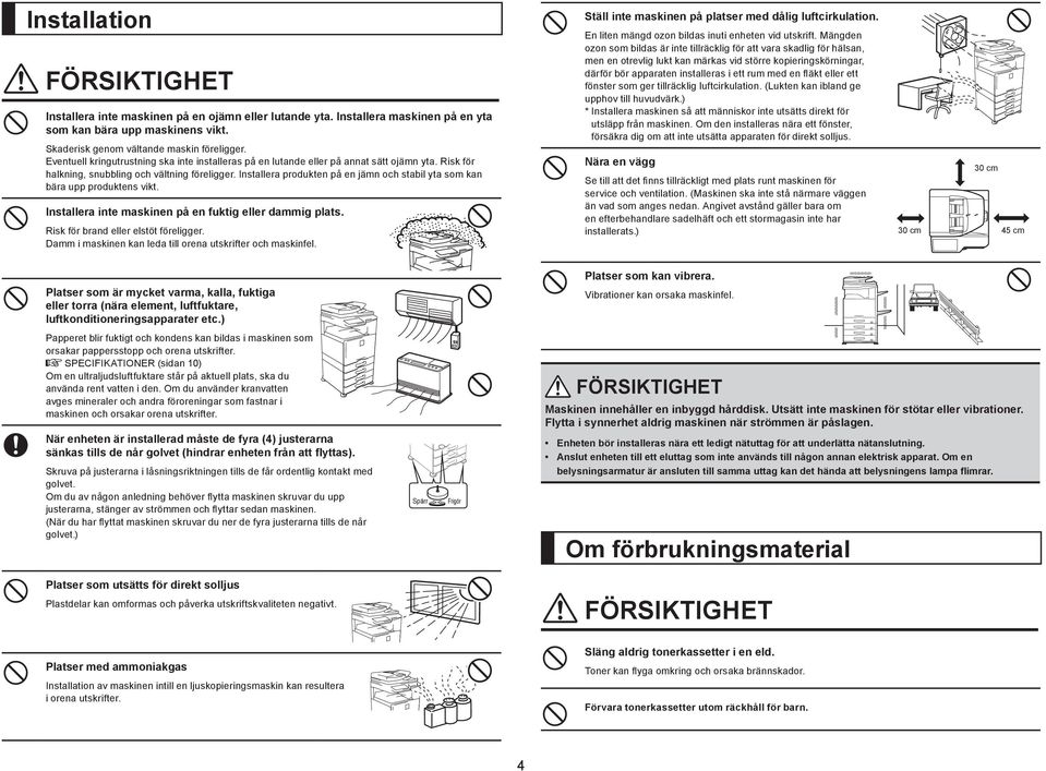 Installera produkten på en jämn och stabil yta som kan bära upp produktens vikt. Installera inte maskinen på en fuktig eller dammig plats. Risk för brand eller elstöt föreligger.