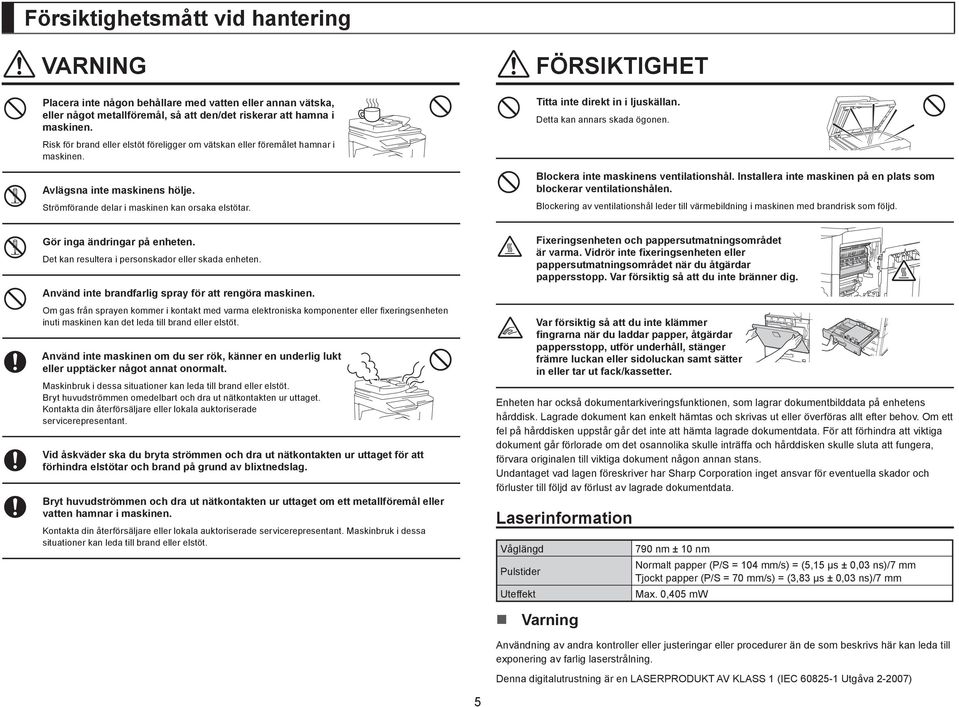 Titta inte direkt in i ljuskällan. Detta kan annars skada ögonen. Blockera inte maskinens ventilationshål. Installera inte maskinen på en plats som blockerar ventilationshålen.