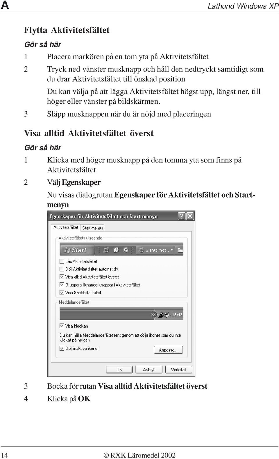 3 Släpp musknappen när du är nöjd med placeringen Visa alltid Aktivitetsfältet överst Gör så här 1 Klicka med höger musknapp på den tomma yta som finns på