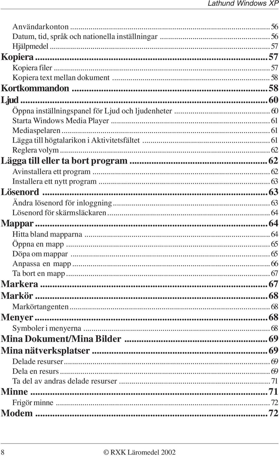 ..62 Lägga till eller ta bort program...62 Avinstallera ett program...62 Installera ett nytt program...63 Lösenord...63 Ändra lösenord för inloggning...63 Lösenord för skärmsläckaren...64 Mappar.