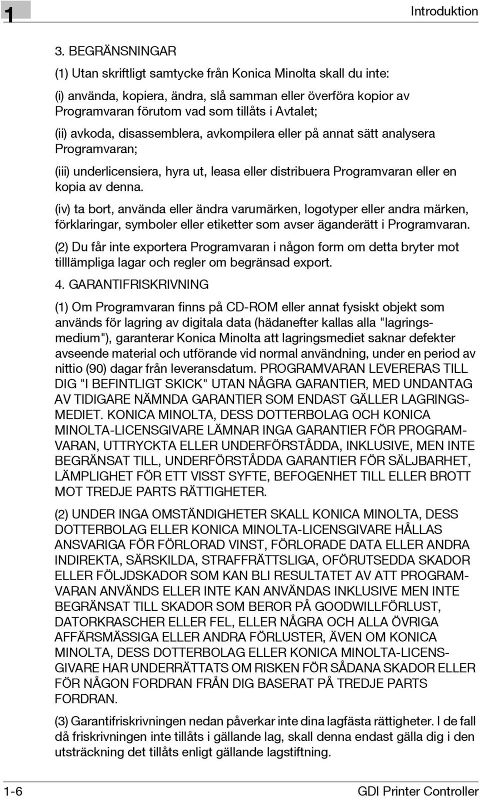 avkoda, disassemblera, avkompilera eller på annat sätt analysera Programvaran; (iii) underlicensiera, hyra ut, leasa eller distribuera Programvaran eller en kopia av denna.