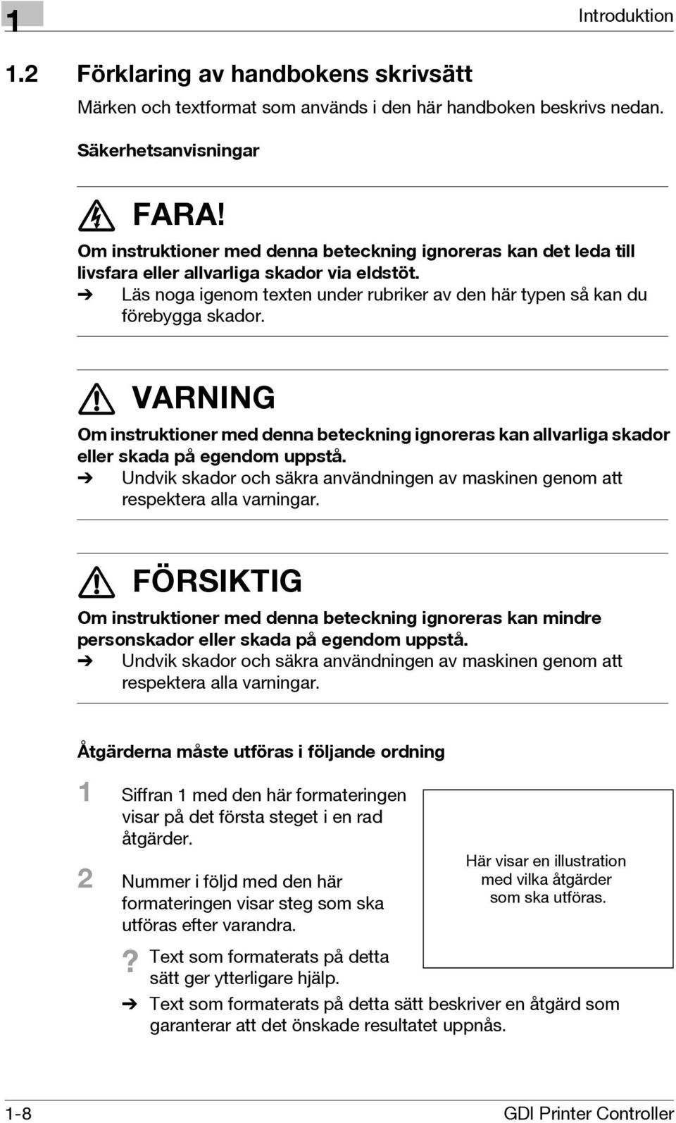 7 VARNING Om instruktioner med denna beteckning ignoreras kan allvarliga skador eller skada på egendom uppstå. % Undvik skador och säkra användningen av maskinen genom att respektera alla varningar.