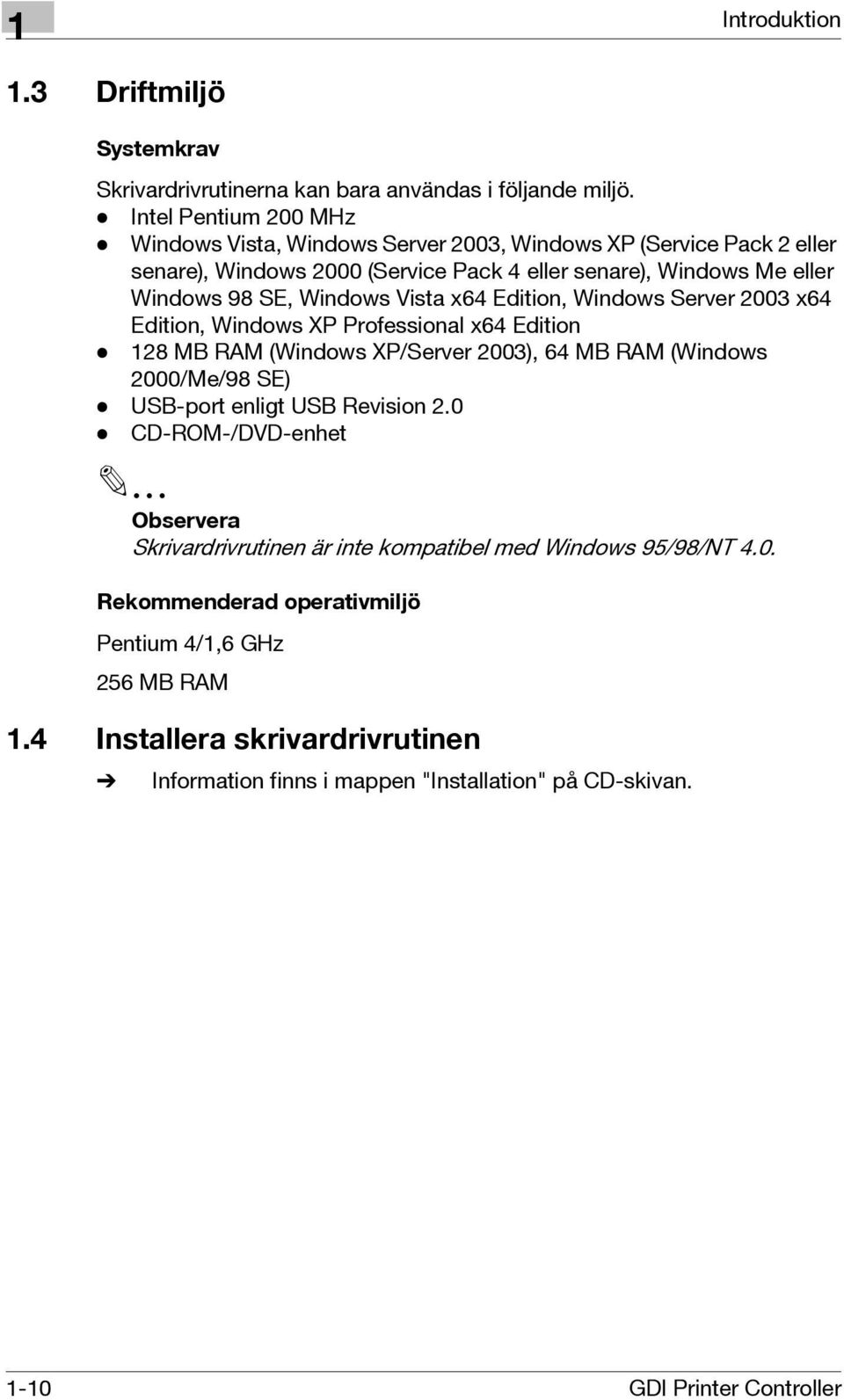 Vista x64 Edition, Windows Server 003 x64 Edition, Windows XP Professional x64 Edition - 18 MB RAM (Windows XP/Server 003), 64 MB RAM (Windows 000/Me/98 SE) - USB-port enligt USB