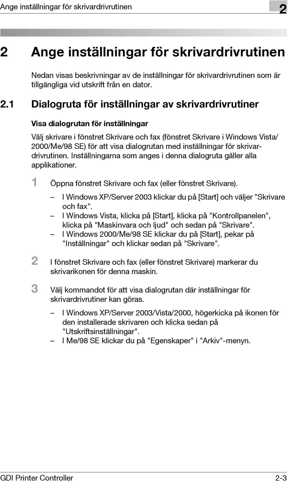 dialogrutan med inställningar för skrivardrivrutinen. Inställningarna som anges i denna dialogruta gäller alla applikationer. 1 Öppna fönstret Skrivare och fax (eller fönstret Skrivare).