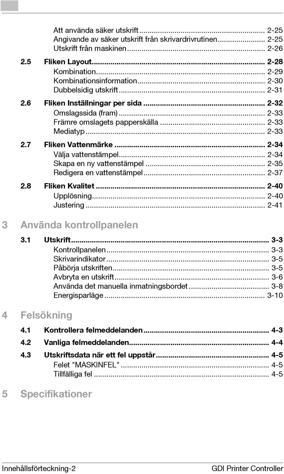 .. -34 Skapa en ny vattenstämpel... -35 Redigera en vattenstämpel... -37.8 Fliken Kvalitet... -40 Upplösning... -40 Justering... -41 3 Använda kontrollpanelen 3.1 Utskrift... 3-3 Kontrollpanelen.