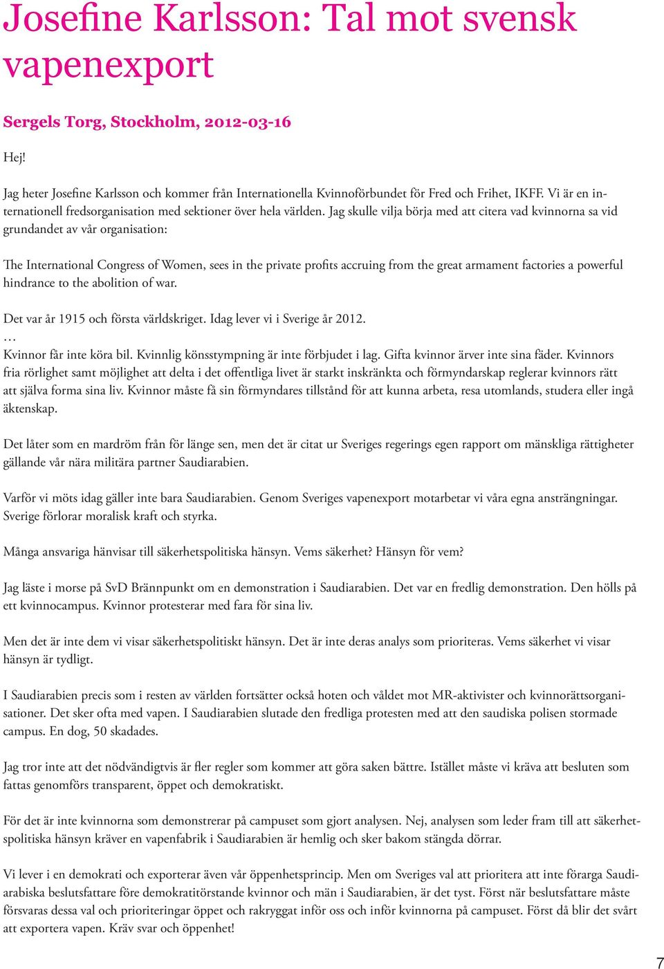 Jag skulle vilja börja med att citera vad kvinnorna sa vid grundandet av vår organisation: The International Congress of Women, sees in the private profits accruing from the great armament factories