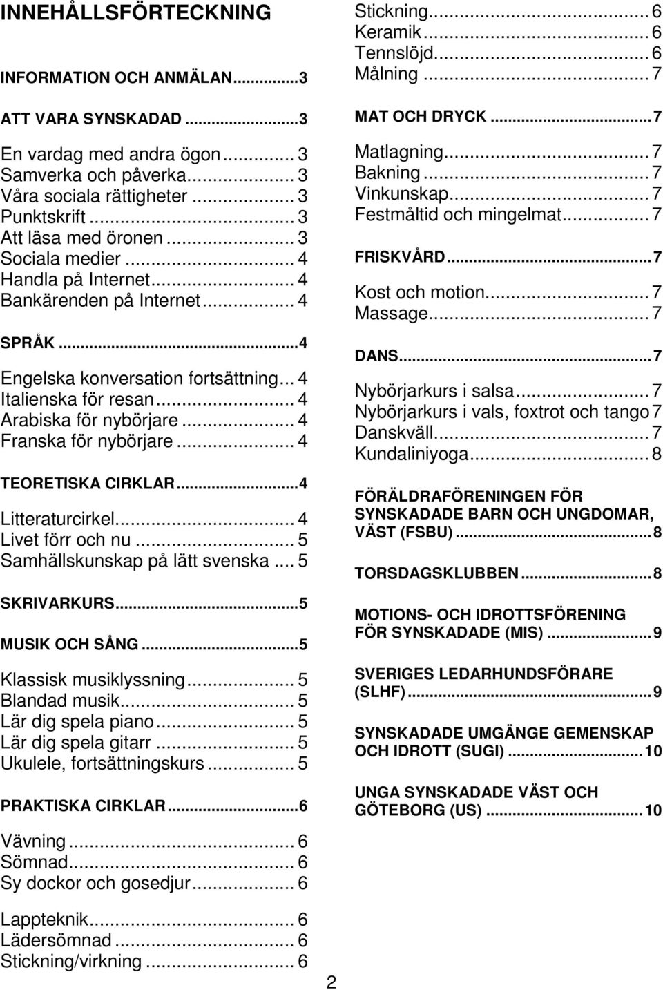 .. 4 Franska för nybörjare... 4 TEORETISKA CIRKLAR... 4 Litteraturcirkel... 4 Livet förr och nu... 5 Samhällskunskap på lätt svenska... 5 SKRIVARKURS... 5 MUSIK OCH SÅNG... 5 Klassisk musiklyssning.