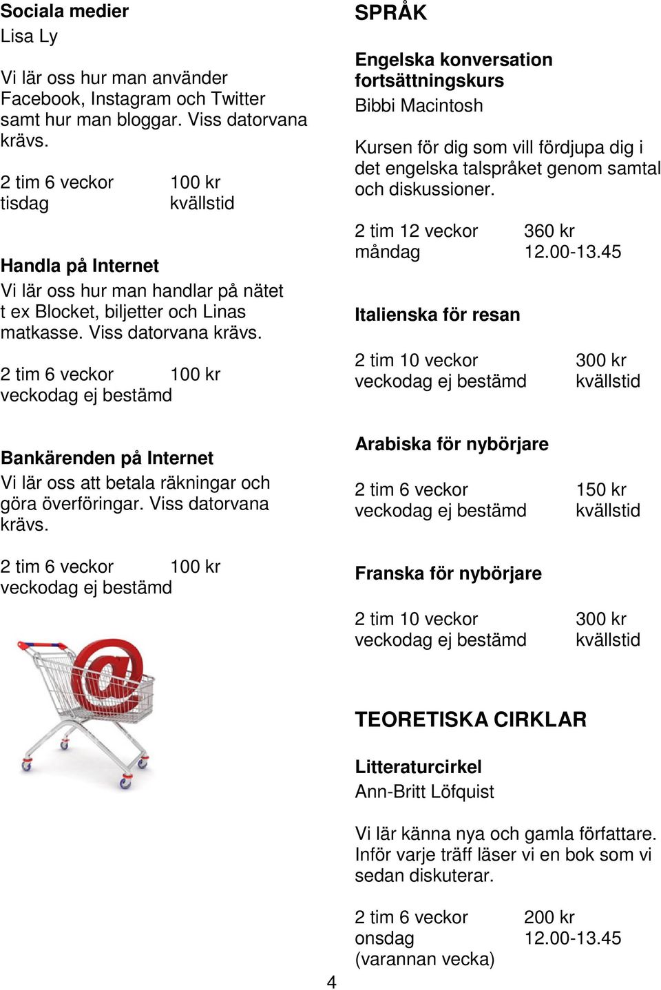 2 tim 6 veckor 100 kr Bankärenden på Internet Vi lär oss att betala räkningar och göra överföringar. Viss datorvana krävs.