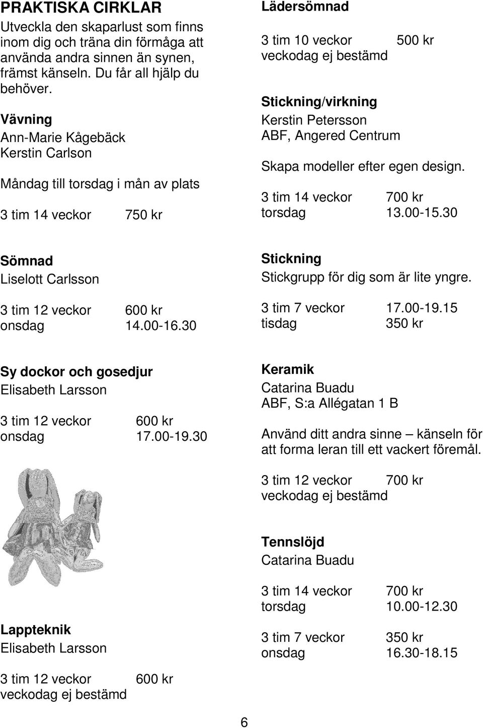 modeller efter egen design. 3 tim 14 veckor 700 kr torsdag 13.00-15.30 Sömnad Liselott Carlsson 3 tim 12 veckor 600 kr onsdag 14.00-16.30 Stickning Stickgrupp för dig som är lite yngre.