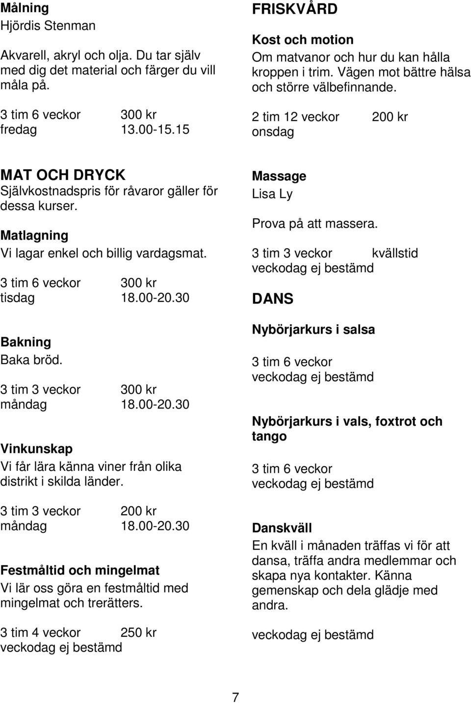 2 tim 12 veckor 200 kr onsdag MAT OCH DRYCK Självkostnadspris för råvaror gäller för dessa kurser. Matlagning Vi lagar enkel och billig vardagsmat. 3 tim 6 veckor 300 kr tisdag 18.00-20.