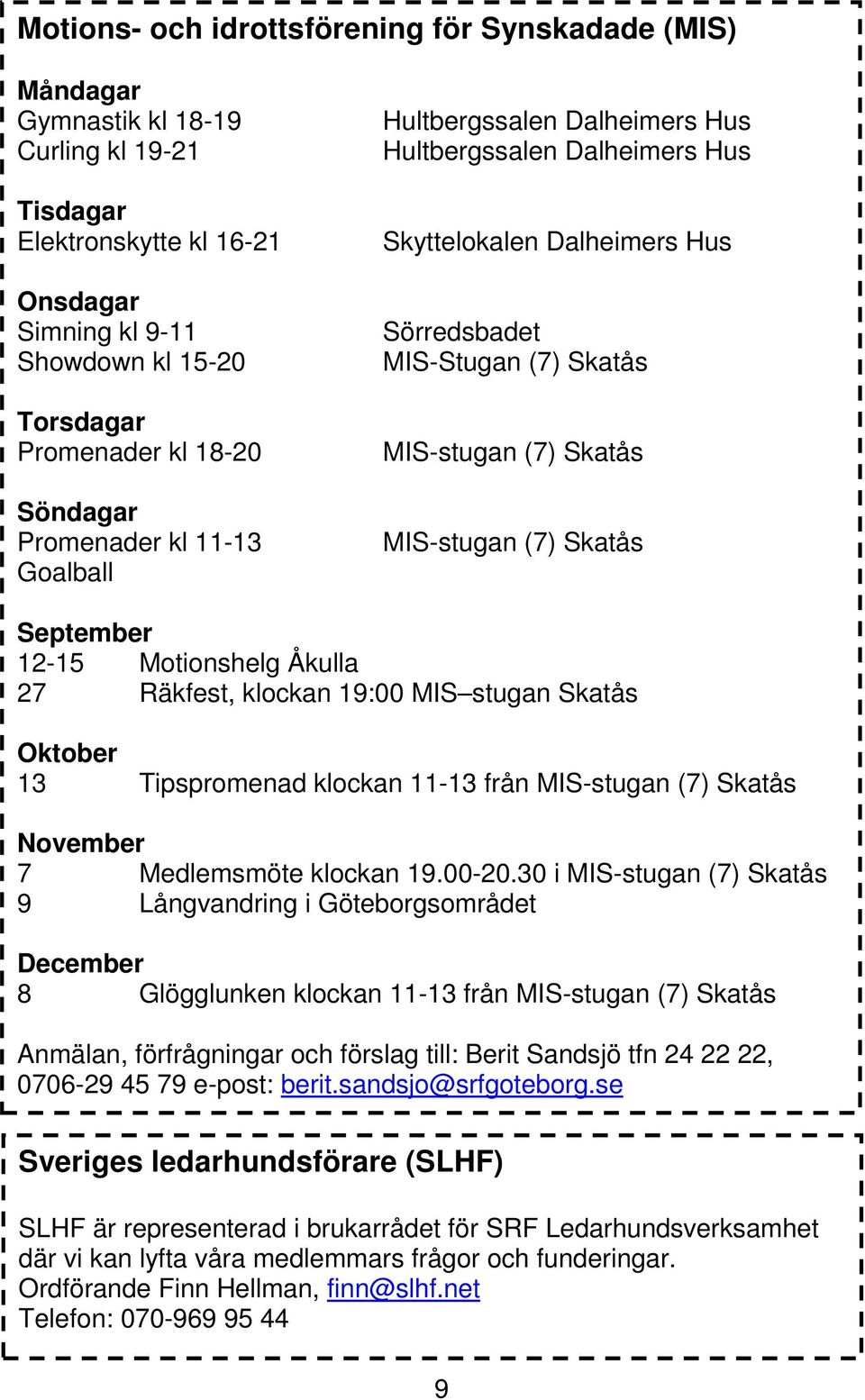 MIS-stugan (7) Skatås September 12-15 Motionshelg Åkulla 27 Räkfest, klockan 19:00 MIS stugan Skatås Oktober 13 Tipspromenad klockan 11-13 från MIS-stugan (7) Skatås November 7 Medlemsmöte klockan 19.