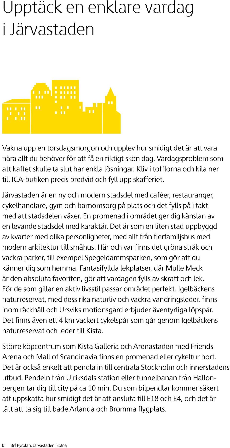 Järvastaden är en ny och modern stadsdel med caféer, restauranger, cykelhandlare, gym och barnomsorg på plats och det fylls på i takt med att stadsdelen växer.