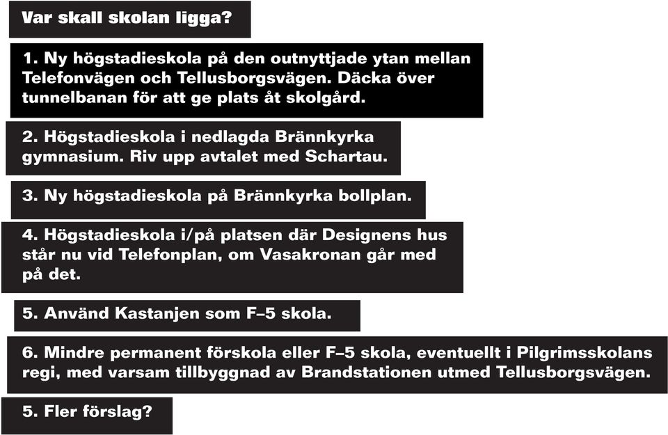 Ny högstadieskola på Brännkyrka bollplan. 4. Högstadieskola i/på platsen där Designens hus står nu vid Telefonplan, om Vasakronan går med på det. 5.