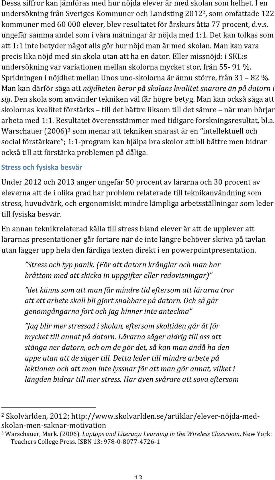 Det kan tolkas som att 1:1 inte betyder något alls gör hur nöjd man är med skolan. Man kan vara precis lika nöjd med sin skola utan att ha en dator.