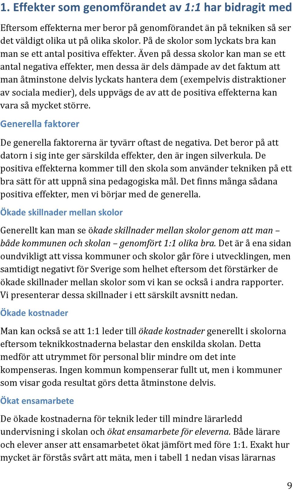 Även på dessa skolor kan man se ett antal negativa effekter, men dessa är dels dämpade av det faktum att man åtminstone delvis lyckats hantera dem (exempelvis distraktioner av sociala medier), dels