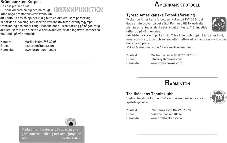 Vi har lovaktiviteter och lägerverksamhet så håll utkik på vår hemsida. Kontakt: Marika Holm 798 30 08 E-post bp.korpen@telia.com Hemsida: www.brannpunkten.