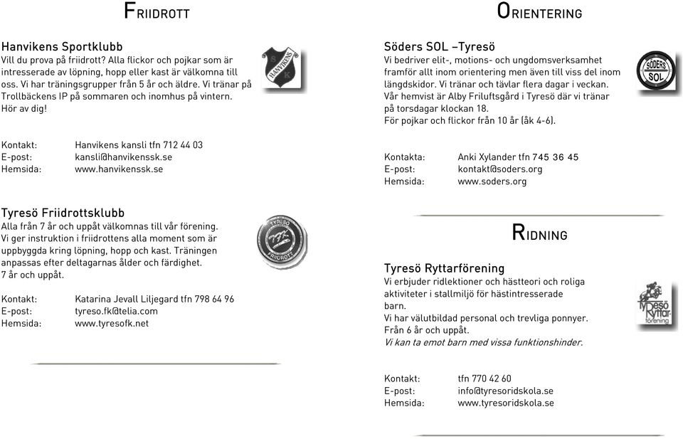 se Hemsida: www.hanvikenssk.se Söders SOL Tyresö ORIENTERING Vi bedriver elit-, motions- och ungdomsverksamhet framför allt inom orientering men även till viss del inom längdskidor.