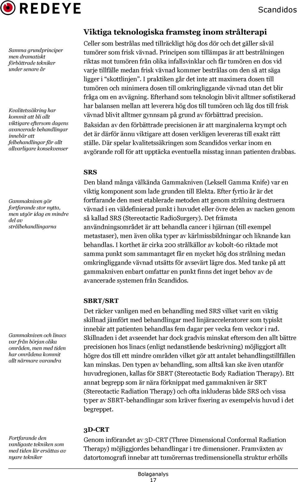 Principen som tillämpas är att bestrålningen riktas mot tumören från olika infallsvinklar och får tumören en dos vid varje tillfälle medan frisk vävnad kommer bestrålas om den så att säga ligger i