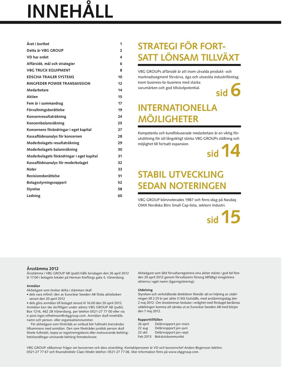 resultaträkning 29 Moderbolagets balansräkning 30 Moderbolagets förändringar i eget kapital 31 Kassaflödesanalys för moderbolaget 32 Noter 33 Revisionsberättelse 51 Bolagsstyrningsrapport 52 Styrelse