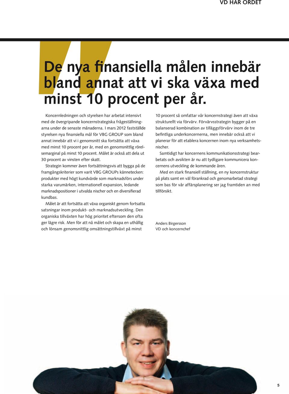 I mars 2012 fastställde styrelsen nya finansiella mål för VBG GROUP som bland annat innebär att vi i genomsnitt ska fortsätta att växa med minst 10 procent per år, med en genomsnittlig