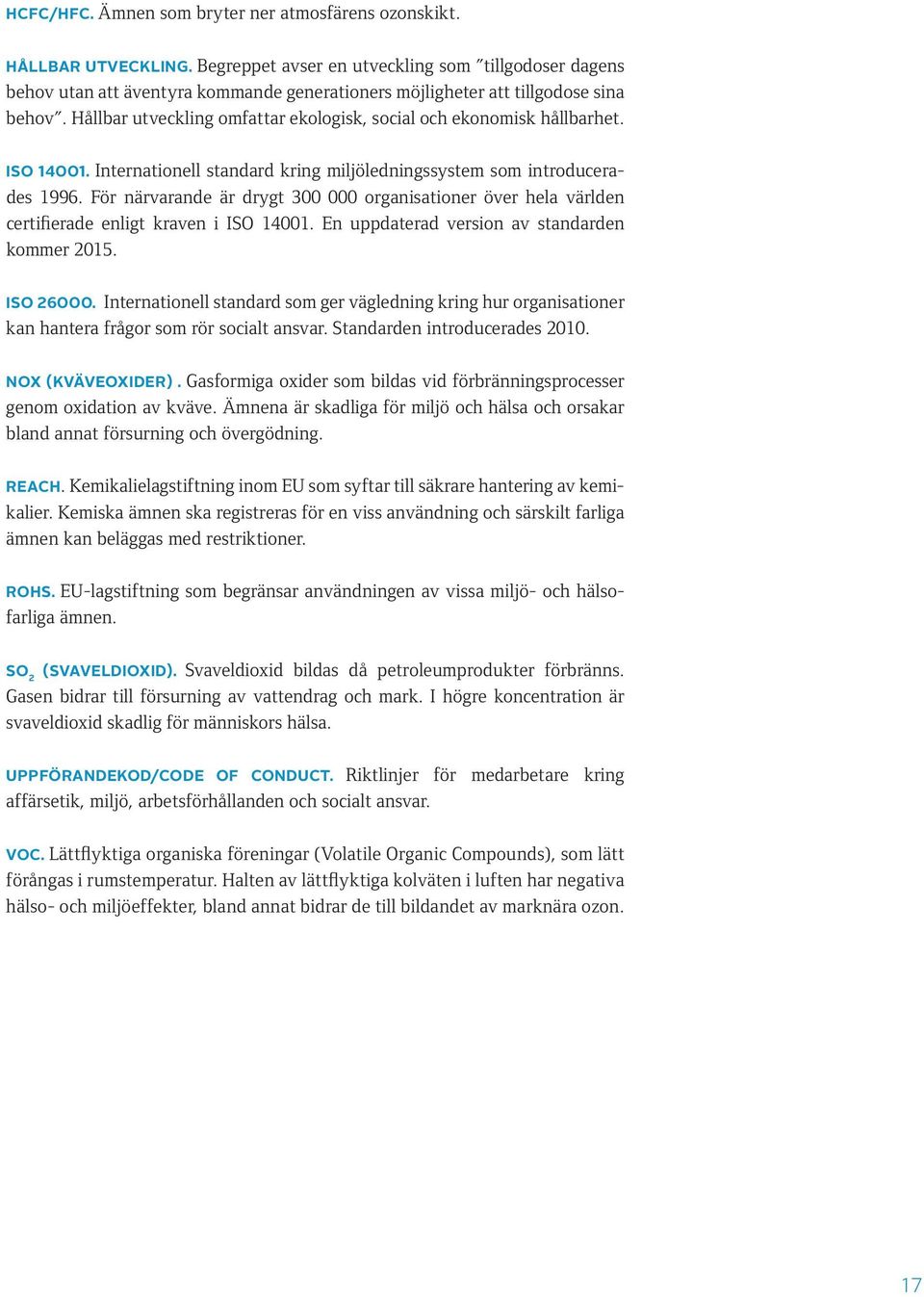 Hållbar utveckling omfattar ekologisk, social och ekonomisk hållbarhet. ISO 14001. Internationell standard kring miljöledningssystem som introducerades 1996.