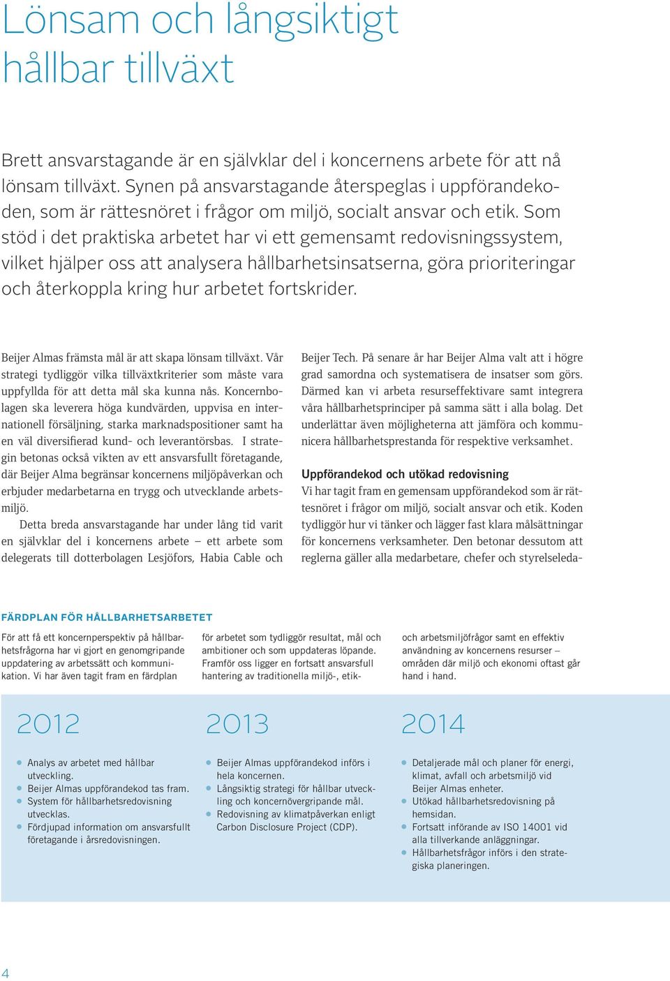 Som stöd i det praktiska arbetet har vi ett gemensamt redovisningssystem, vilket hjälper oss att analysera hållbarhetsinsatserna, göra prioriteringar och återkoppla kring hur arbetet fortskrider.