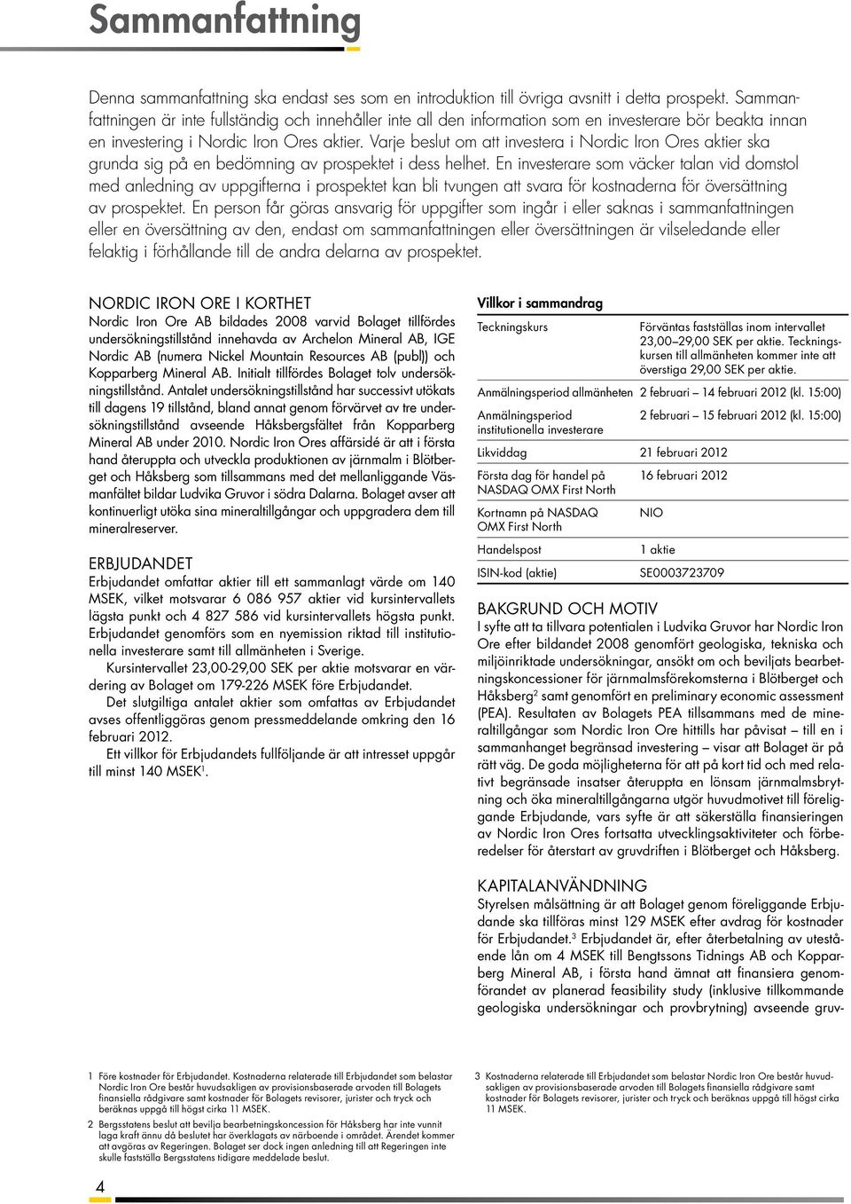 Varje besut om att investera i Nordic Iron Ores aktier ska grunda sig på en bedömning av prospektet i dess hehet.
