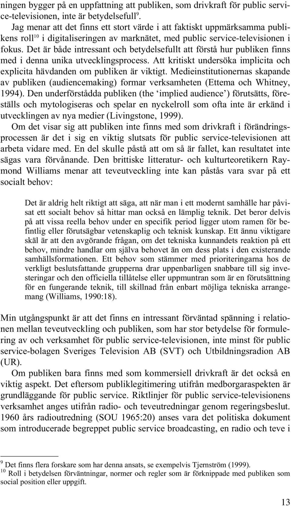 Det är både intressant och betydelsefullt att förstå hur publiken finns med i denna unika utvecklingsprocess. Att kritiskt undersöka implicita och explicita hävdanden om publiken är viktigt.