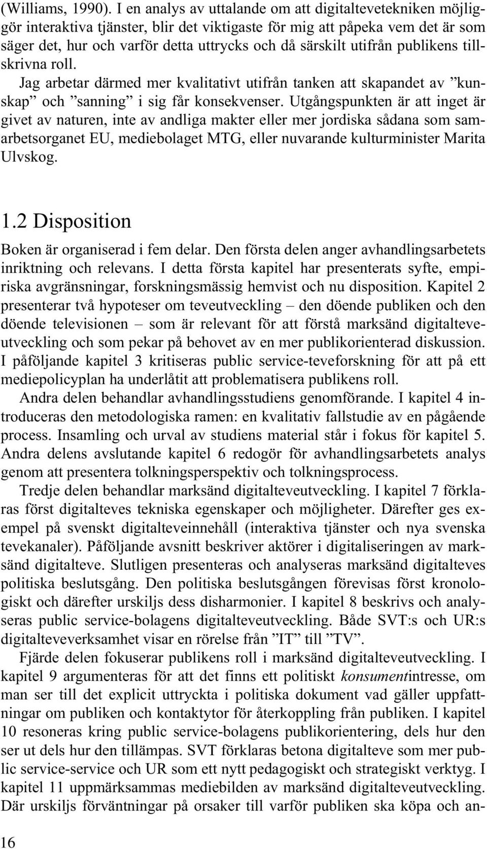 utifrån publikens tillskrivna roll. Jag arbetar därmed mer kvalitativt utifrån tanken att skapandet av kunskap och sanning i sig får konsekvenser.