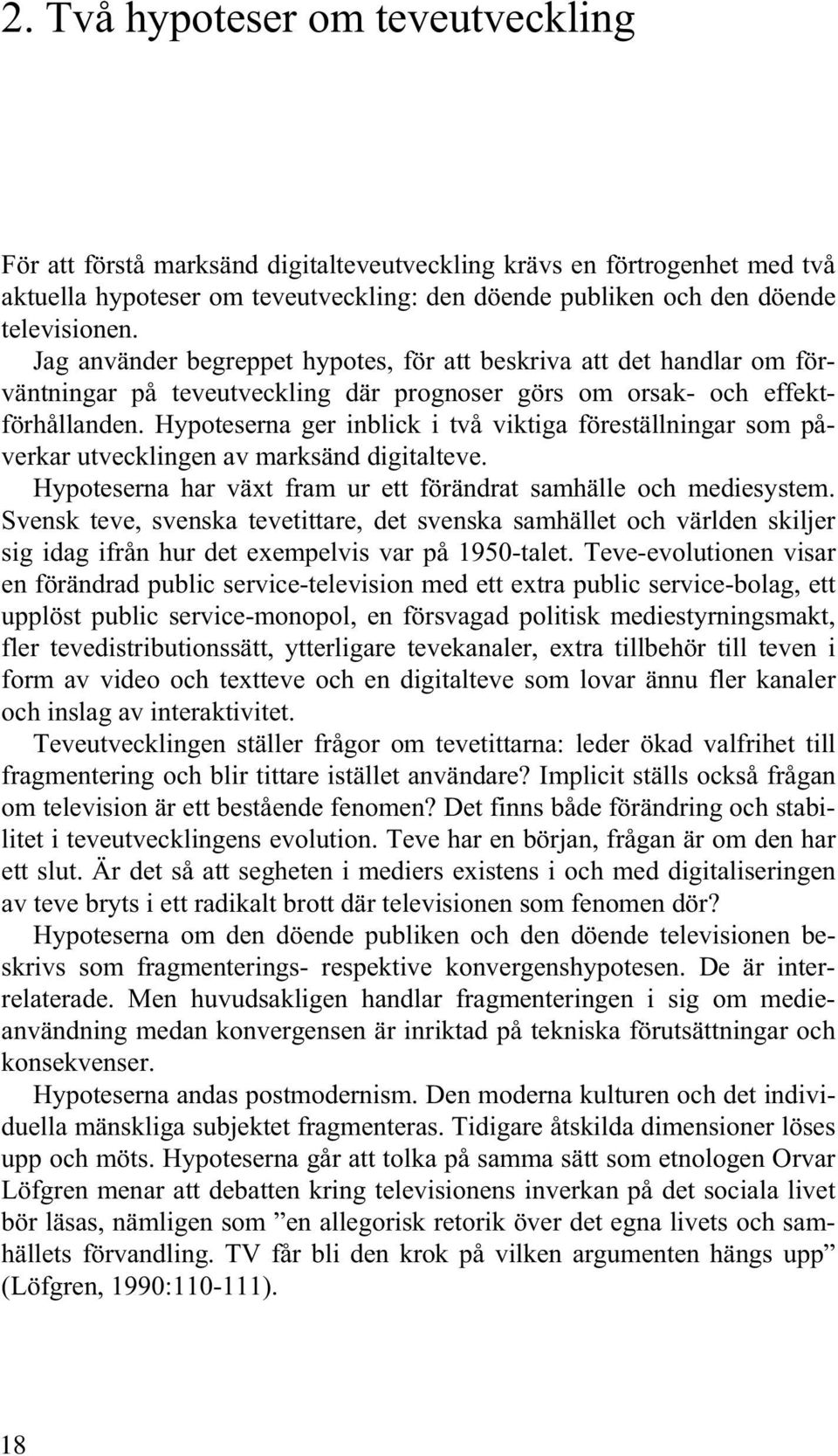 Hypoteserna ger inblick i två viktiga föreställningar som påverkar utvecklingen av marksänd digitalteve. Hypoteserna har växt fram ur ett förändrat samhälle och mediesystem.