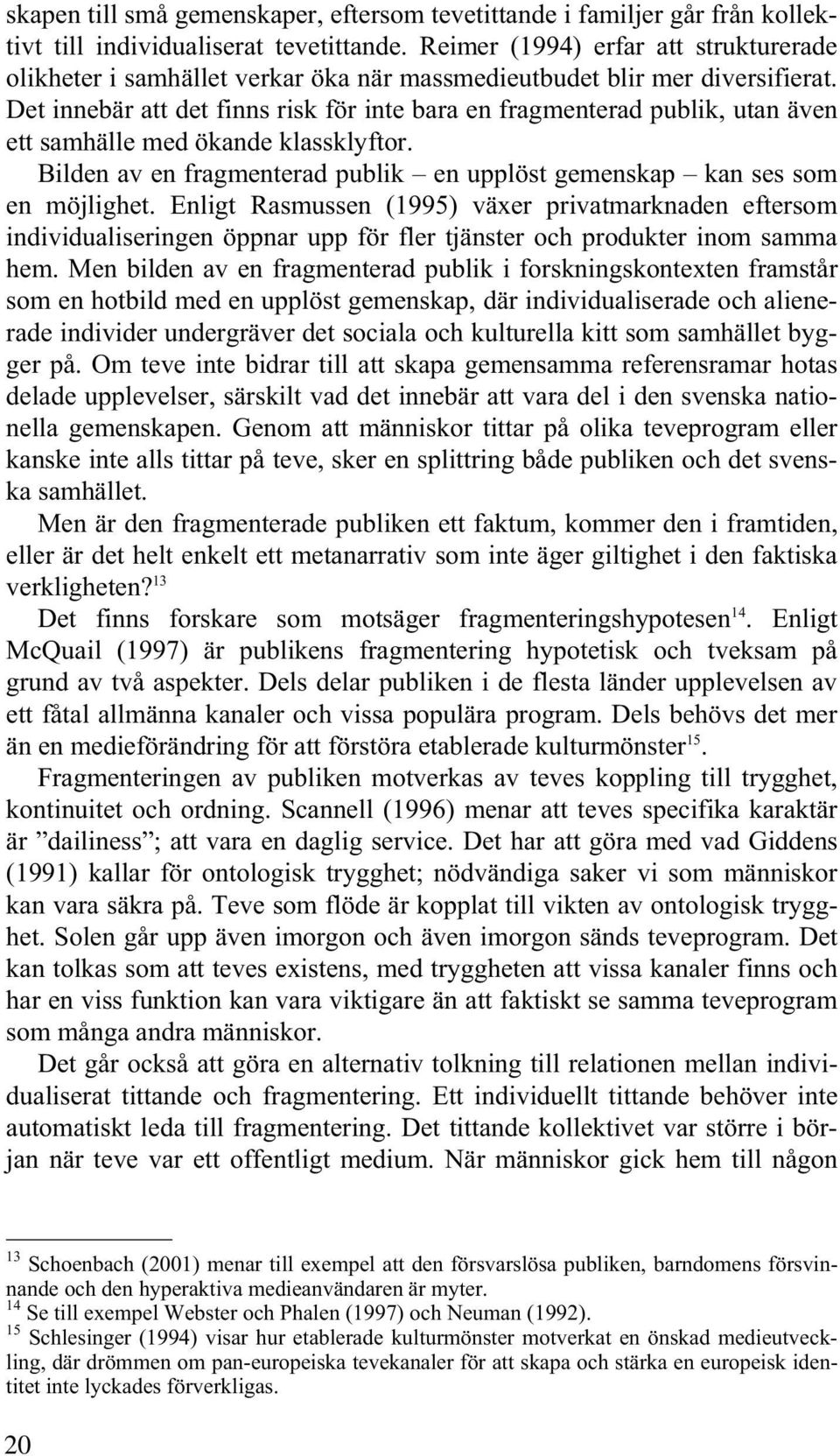 Det innebär att det finns risk för inte bara en fragmenterad publik, utan även ett samhälle med ökande klassklyftor. Bilden av en fragmenterad publik en upplöst gemenskap kan ses som en möjlighet.