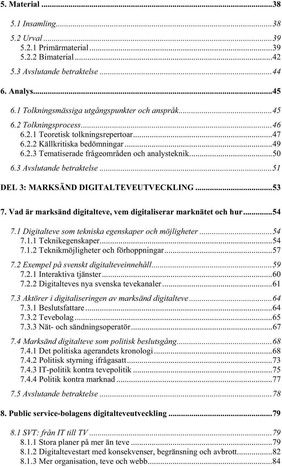 ..51 DEL 3: MARKSÄND DIGITALTEVEUTVECKLING...53 7. Vad är marksänd digitalteve, vem digitaliserar marknätet och hur...54 7.1 Digitalteve som tekniska egenskaper och möjligheter...54 7.1.1 Teknikegenskaper.