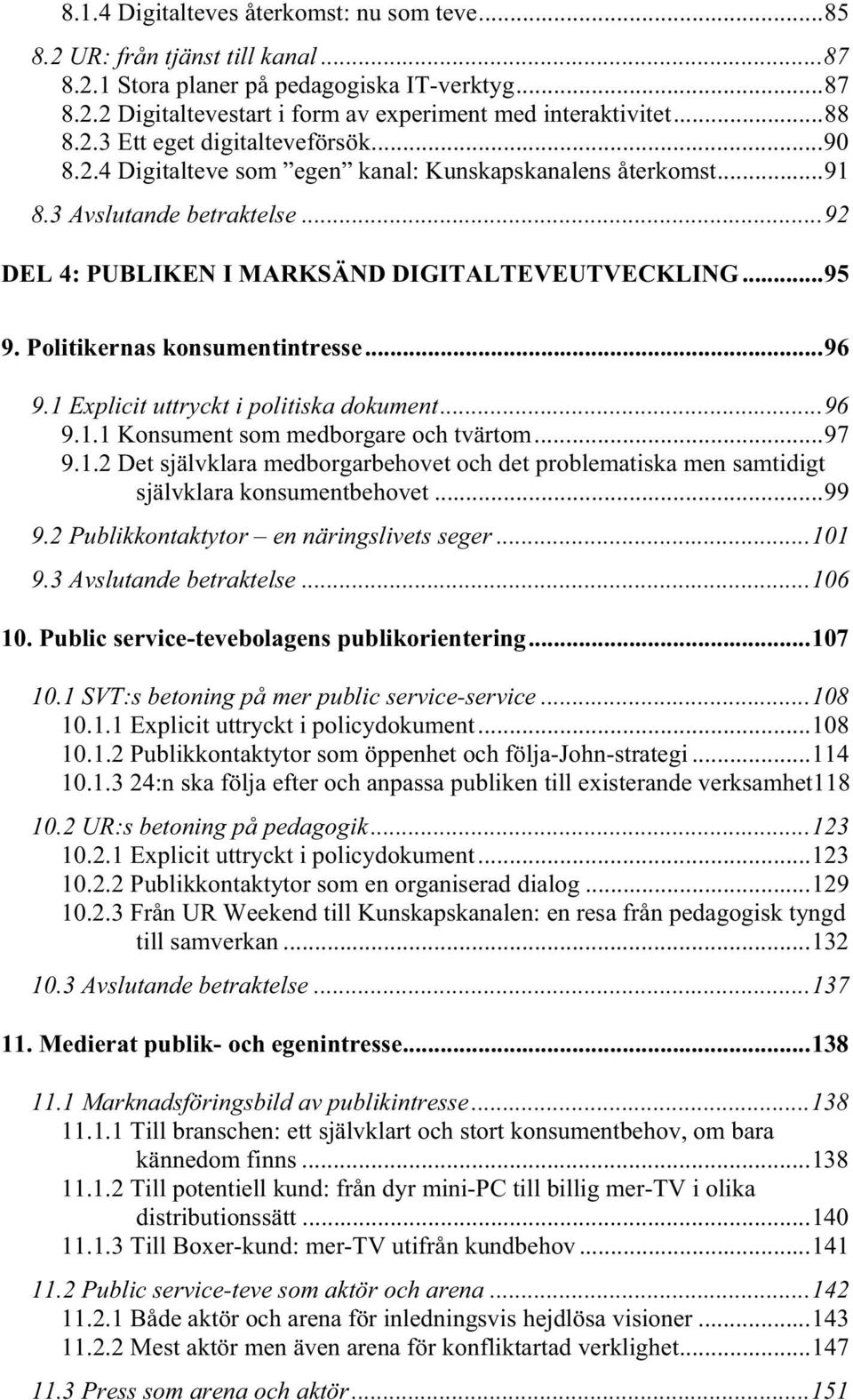 Politikernas konsumentintresse...96 9.1 Explicit uttryckt i politiska dokument...96 9.1.1 Konsument som medborgare och tvärtom...97 9.1.2 Det självklara medborgarbehovet och det problematiska men samtidigt självklara konsumentbehovet.