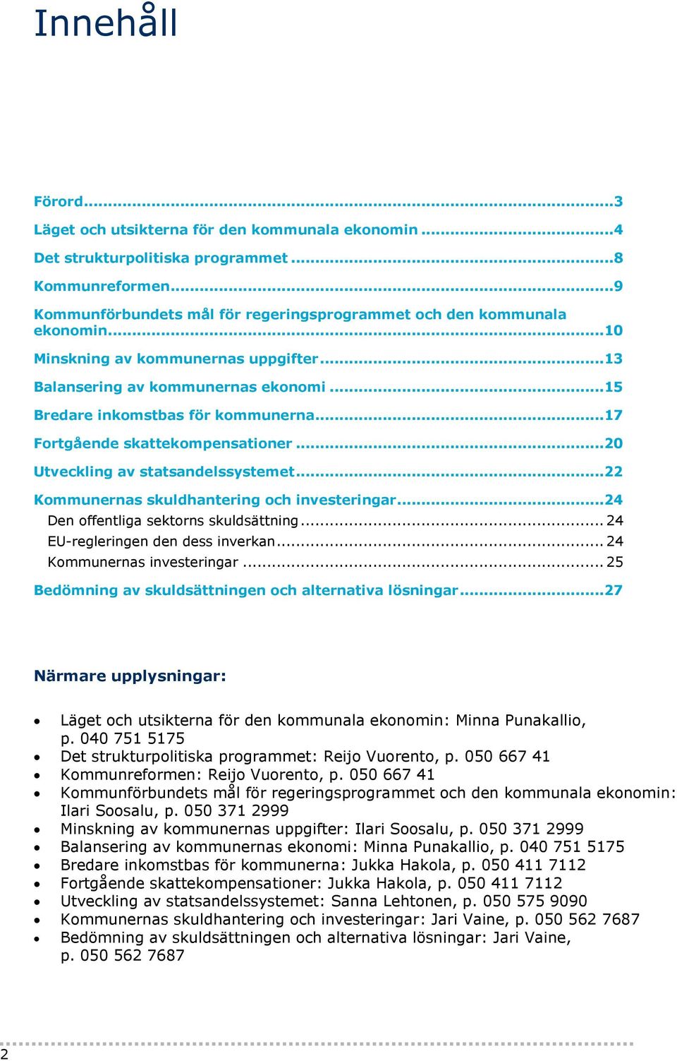 ..22 Kommunernas skuldhantering och investeringar...24 Den offentliga sektorns skuldsättning... 24 EU-regleringen den dess inverkan... 24 Kommunernas investeringar.