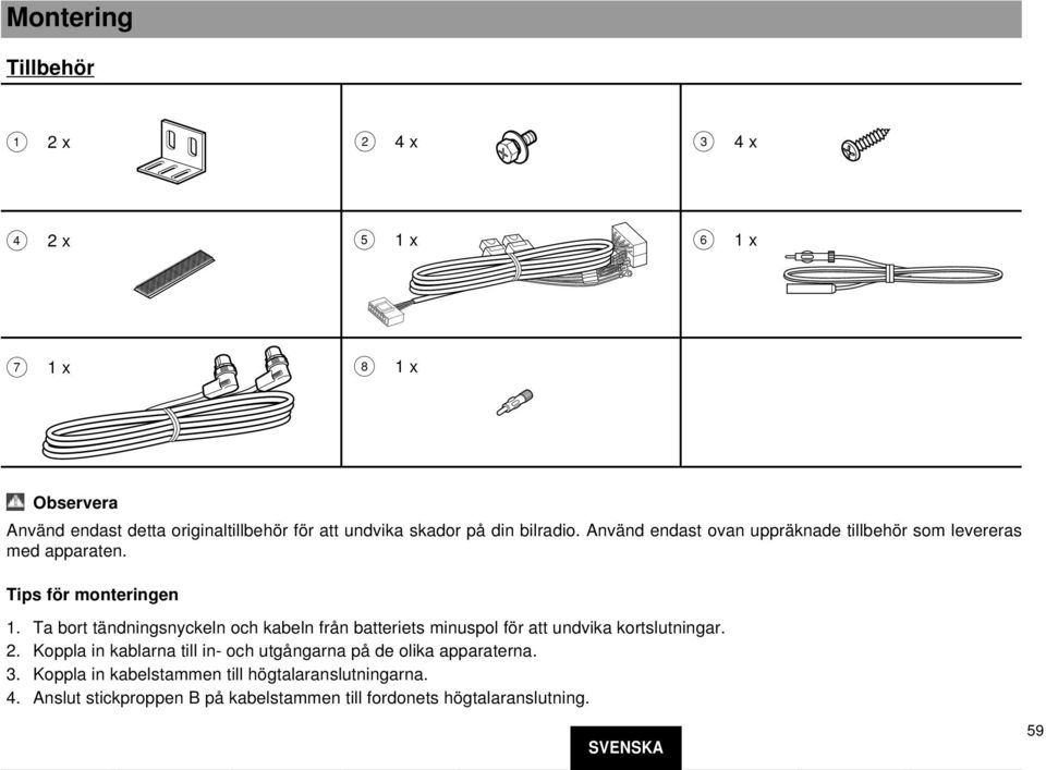 Ta bort tändningsnyckeln och kabeln från batteriets minuspol för att undvika kortslutningar. 2.